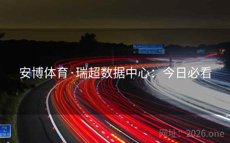 安博体育·瑞超数据中心：今日必看  第1张