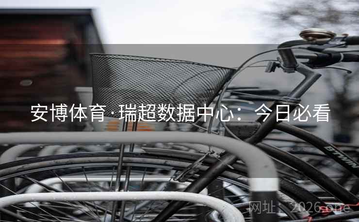 安博体育·瑞超数据中心：今日必看  第2张