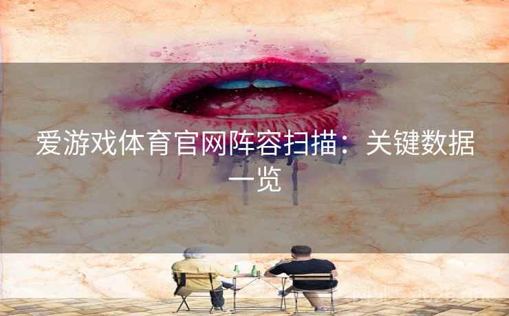 爱游戏体育官网阵容扫描：关键数据一览  第2张