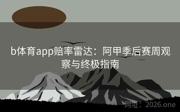 b体育app赔率雷达：阿甲季后赛周观察与终极指南  第2张