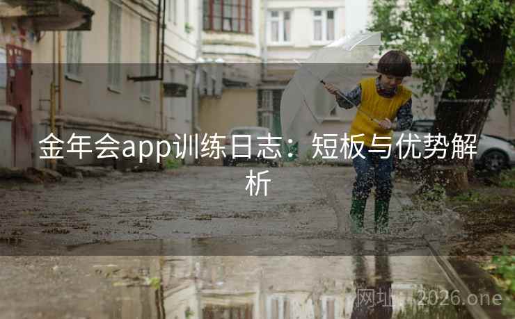 金年会app训练日志：短板与优势解析  第1张