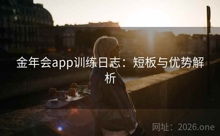金年会app训练日志：短板与优势解析  第2张