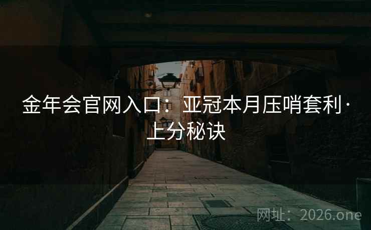 金年会官网入口：亚冠本月压哨套利·上分秘诀  第1张