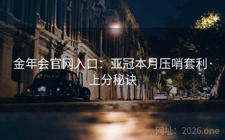 金年会官网入口：亚冠本月压哨套利·上分秘诀  第2张