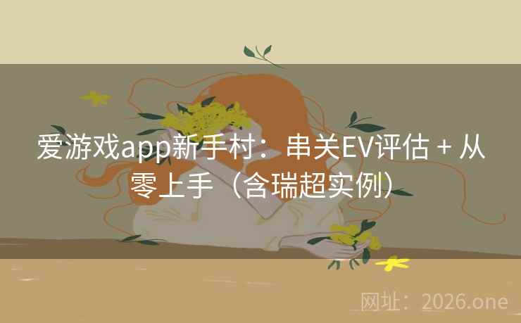 爱游戏app新手村：串关EV评估 + 从零上手（含瑞超实例）  第1张