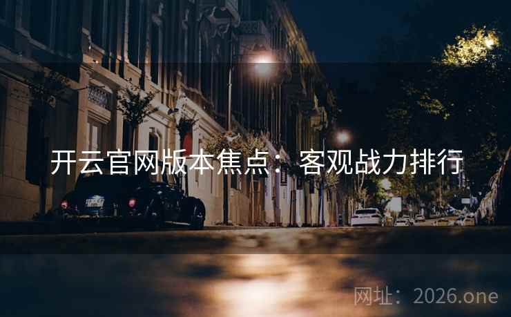 开云官网版本焦点：客观战力排行  第1张