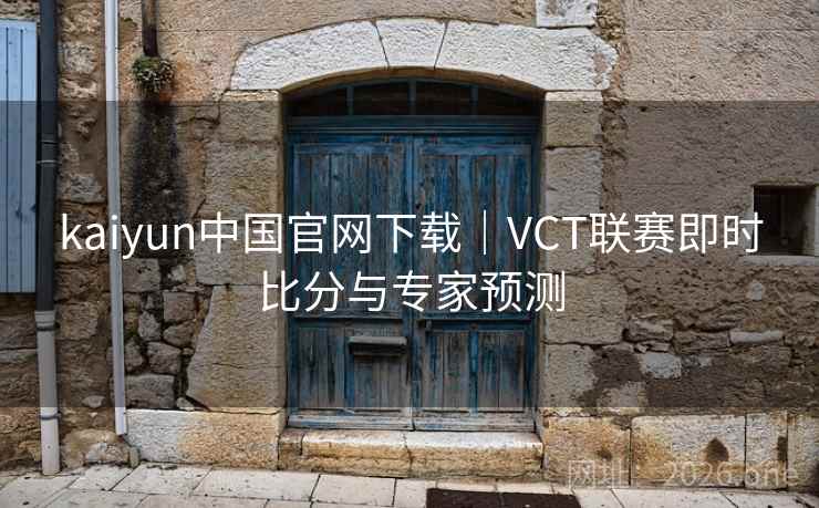 kaiyun中国官网下载｜VCT联赛即时比分与专家预测  第1张