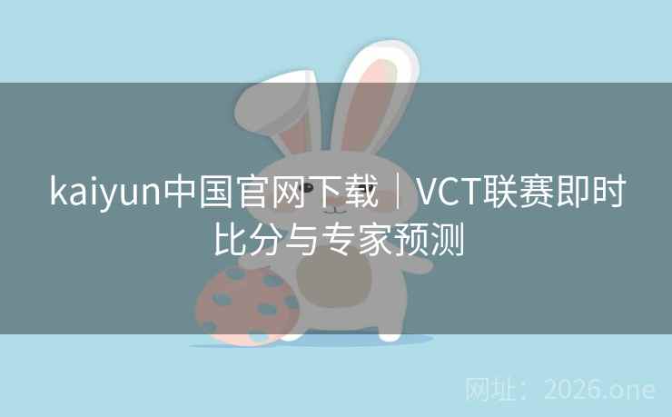 kaiyun中国官网下载｜VCT联赛即时比分与专家预测  第2张