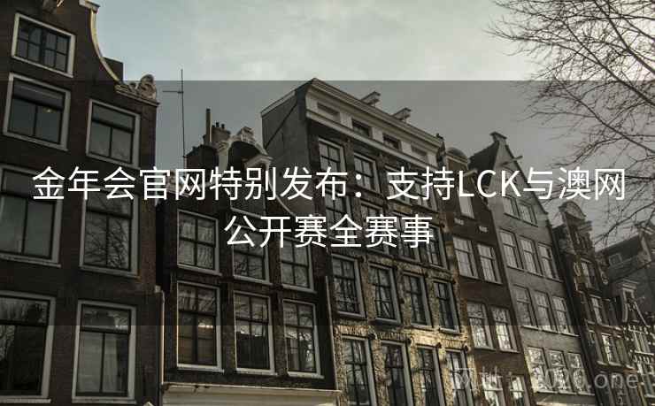 金年会官网特别发布：支持LCK与澳网公开赛全赛事  第1张