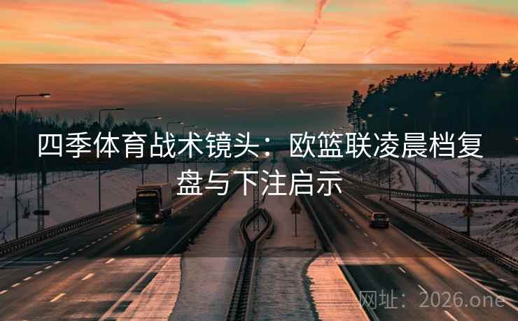 四季体育战术镜头：欧篮联凌晨档复盘与下注启示  第1张