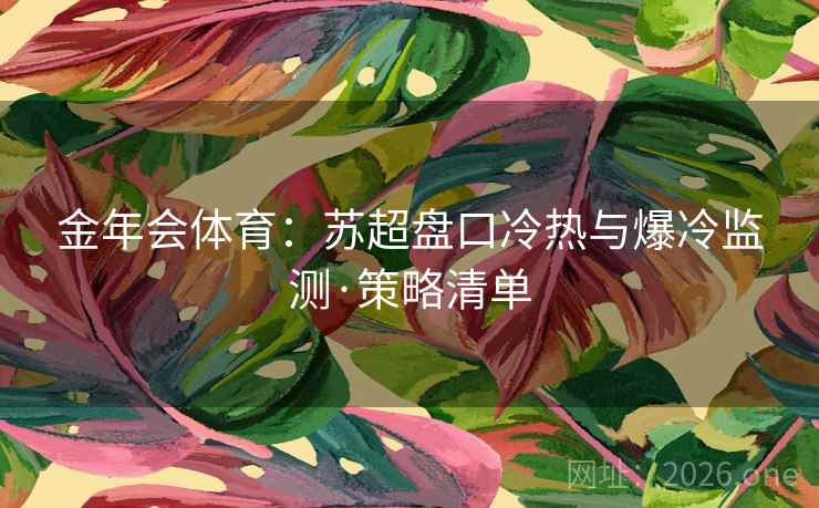 金年会体育：苏超盘口冷热与爆冷监测·策略清单  第2张