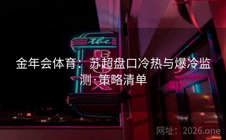 金年会体育：苏超盘口冷热与爆冷监测·策略清单  第1张