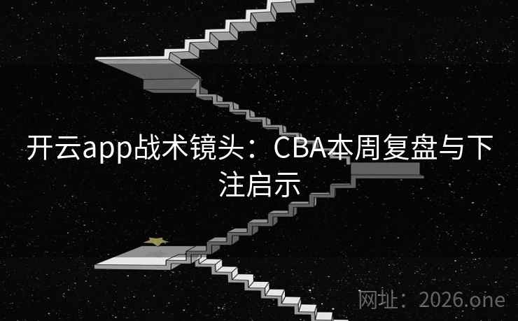 开云app战术镜头：CBA本周复盘与下注启示  第1张