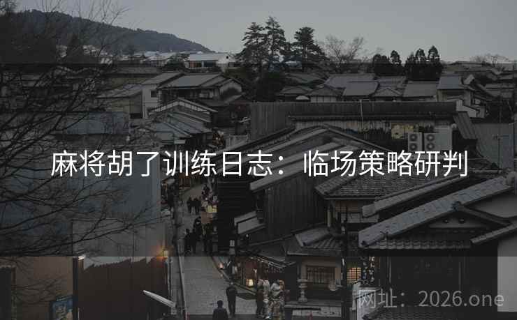 麻将胡了训练日志：临场策略研判  第1张