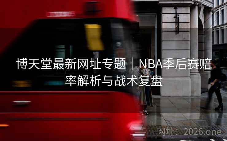博天堂最新网址专题｜NBA季后赛赔率解析与战术复盘  第1张