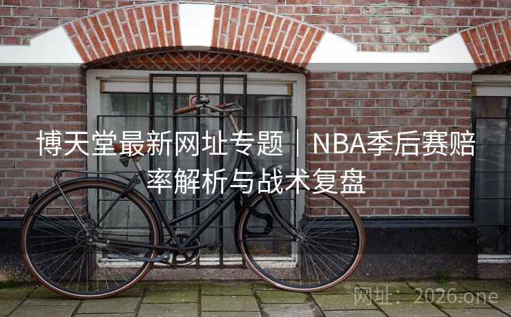 博天堂最新网址专题｜NBA季后赛赔率解析与战术复盘  第2张