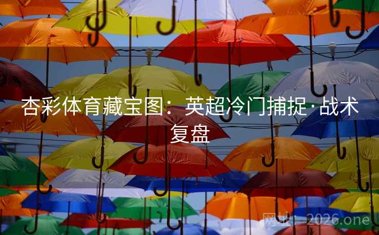 杏彩体育藏宝图：英超冷门捕捉·战术复盘  第2张