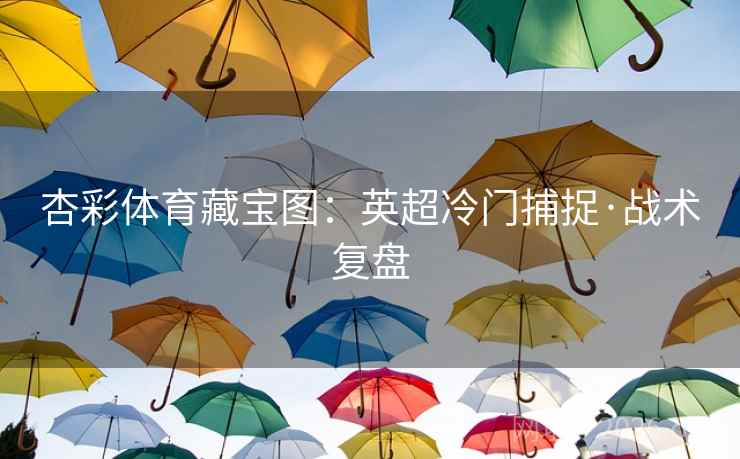 杏彩体育藏宝图：英超冷门捕捉·战术复盘  第1张