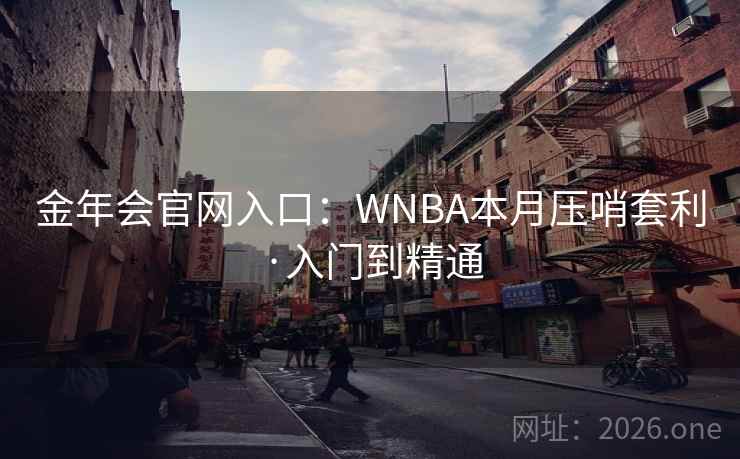 金年会官网入口：WNBA本月压哨套利·入门到精通  第1张