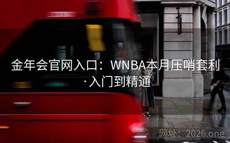 金年会官网入口：WNBA本月压哨套利·入门到精通  第2张