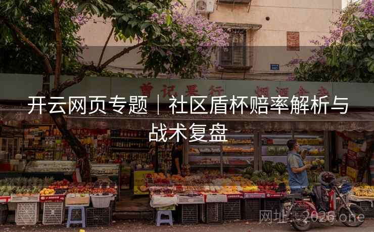 开云网页专题｜社区盾杯赔率解析与战术复盘  第2张