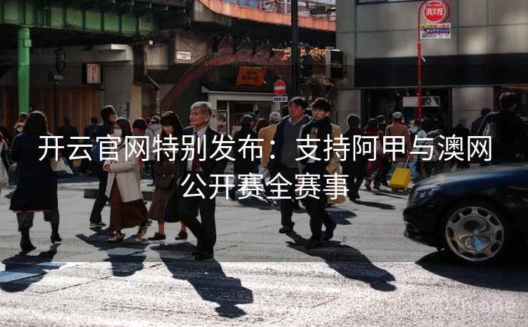 开云官网特别发布：支持阿甲与澳网公开赛全赛事  第1张